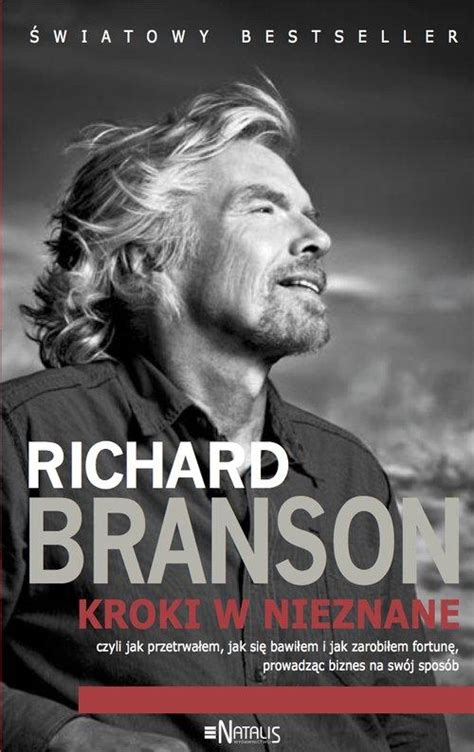 Richard Branson Kroki W Nieznane Chomikuj Kroki w nieznane czyli jak przetrwałem, jak się bawiłem i jak zarobiłem  fortunę, prowadząc biznes na swój sposób - Richard Branson Książka - Cena i  Opinie - Księgi Barneja